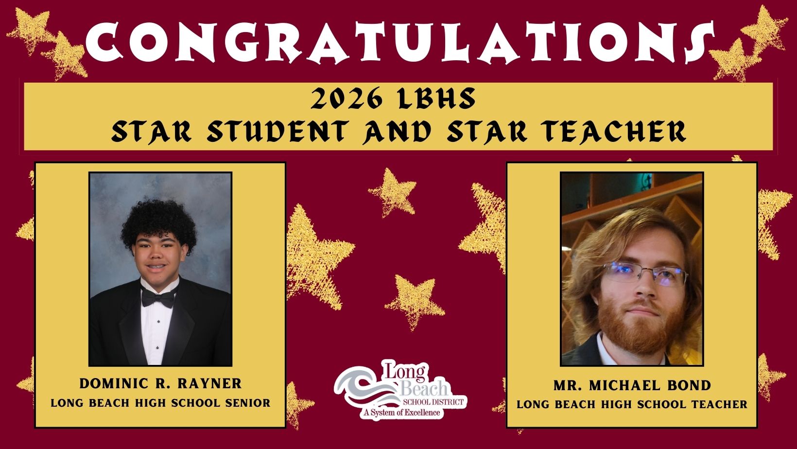 A maroon background with scattered gold stars features a celebratory announcement. At the top, large white text reads “Congratulations.” Below it, white and black text says “2026 LBHS Star Student and Star Teacher.” Two framed portraits appear side by side. On the left is Dominic R. Rayner, a Long Beach High School senior, wearing a tuxedo. On the right is Mr. Michael Bond, a Long Beach High School teacher, wearing glasses and a suit. Centered at the bottom is the Long Beach School District logo with the tagline “A System of Excellence.”